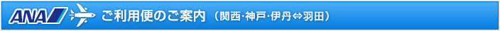 全日空ANA：関西・神戸・伊丹⇔羽田のご利用便のご案内