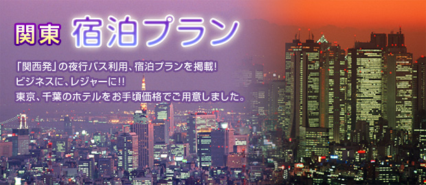 関東 宿泊プラン 「関西発」の夜行バス利用、宿泊プランを掲載！ビジネスに、レジャーに！！東京、千葉のホテルをお手頃価格でご用意しました。