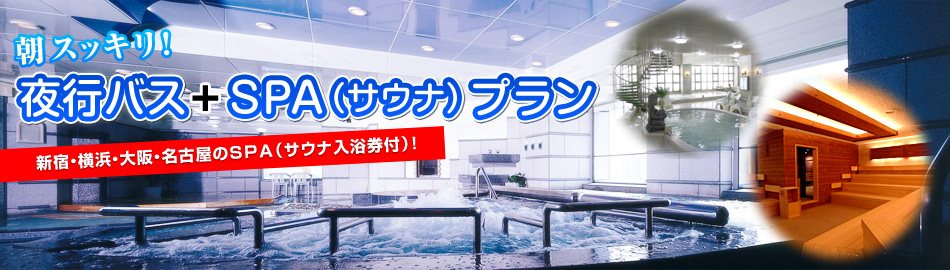 朝スッキリ！　夜行バス＋SPA（サウナ）プラン　新宿・横浜・大阪・名古屋のSPA（サウナ入浴券付）！