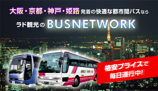 大阪・京都・神戸・姫路発着の快適な都市間バスならラド観光のBUSNETWORK